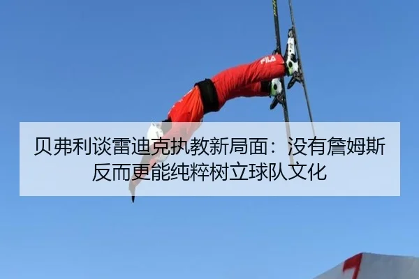 贝弗利谈雷迪克执教新局面：没有詹姆斯反而更能纯粹树立球队文化