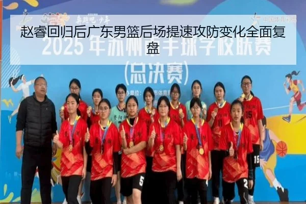 赵睿回归后广东男篮后场提速攻防变化全面复盘